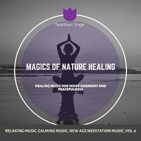 Magics Of Nature Healing (Healing Music For Inner Harmony And Peacefulness) (Relaxing Music, Calming Music, New Age Meditation Music, Vol. 6)