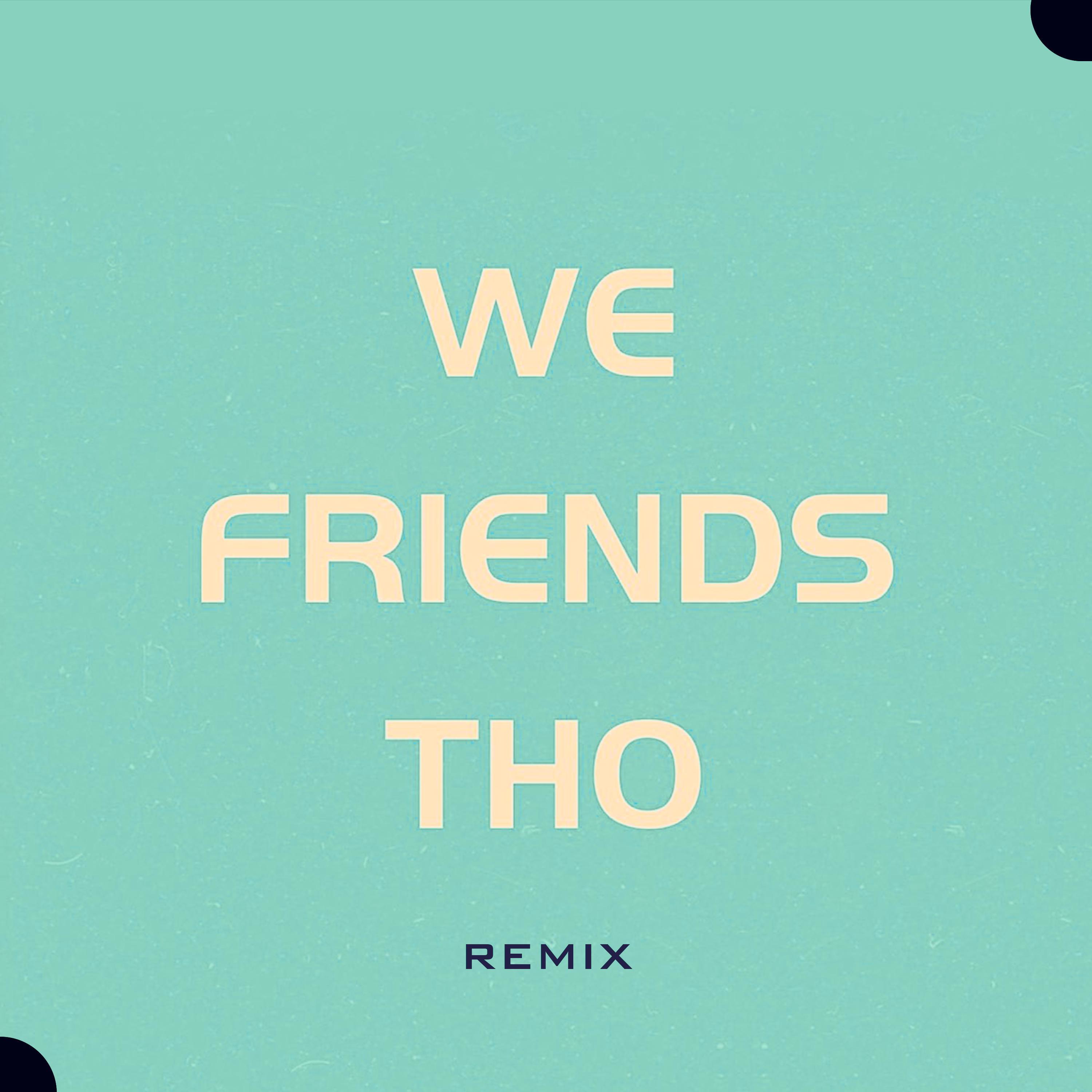 WE FRIENDS THO (Remix)
