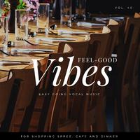 Feel-Good Vibes - Easy Going Vocal Music For Shopping Spree, Cafe And Dinner, Vol. 40