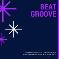 Beat Groove - Funk Music For Party Atmosphere, Fun Mood And Getting Rid Of Nostalgia, Vol. 5