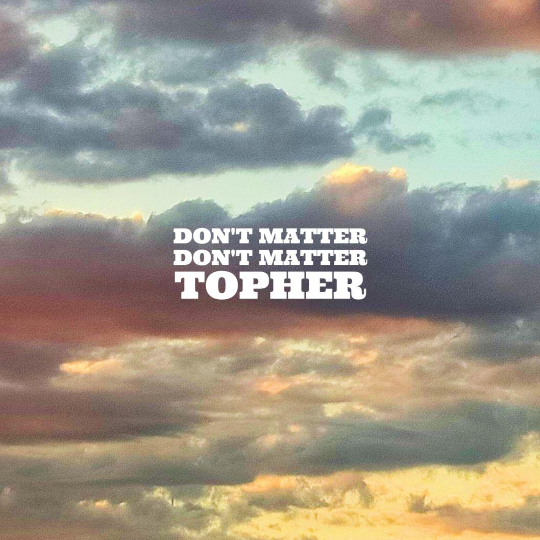 Don't Matter_Topher_Don't Matter | 在线播放_Don't Matter歌词_Don't Matter下载 | 网易云音乐