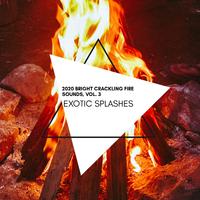 Exotic Splashes - 2020 Bright Crackling Fire Sounds, Vol. 3