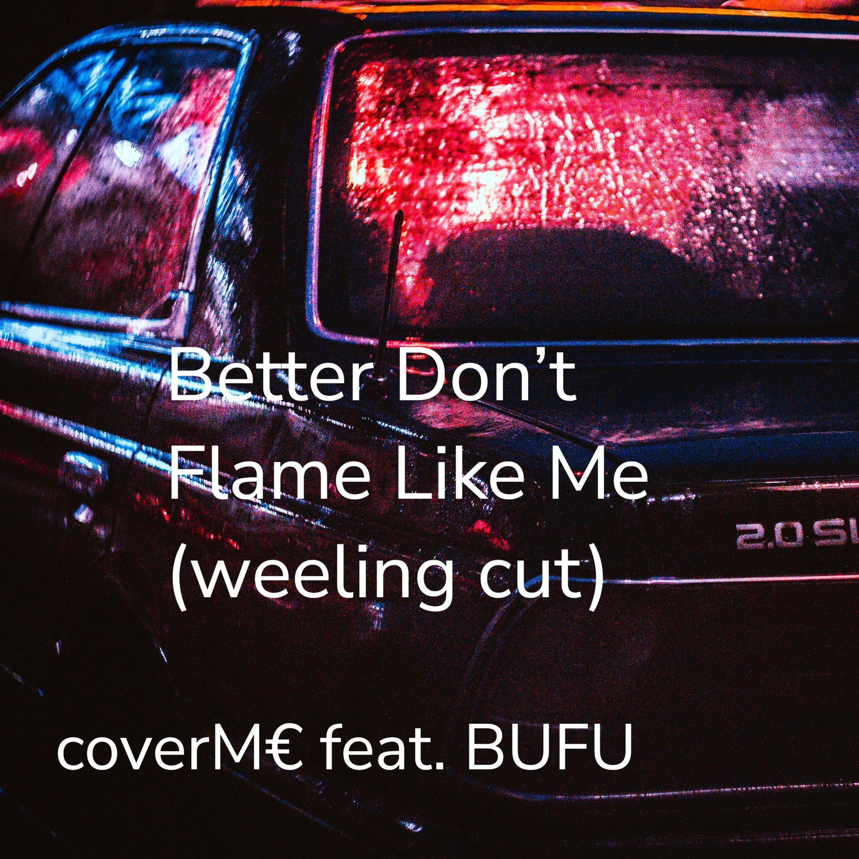 better don’t flame like me (Weeling cut)