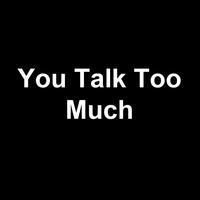 You Talk Too Much