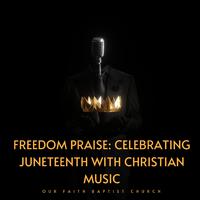 Freedom Praise: Celebrating Juneteenth with Christian Music - (Live Our Faith Baptist Church)