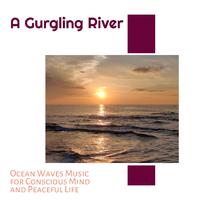 A Gurgling River - Ocean Waves Music for Conscious Mind and Peaceful Life