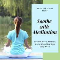 Soothe With Meditation (Music For Stress Relief, Positive Music, Relaxing Music & Soothing Deep Sleep Music)