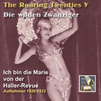 ROARING TWENTIES (THE) - Die wilden Zwanziger, Vol. 5: Ich bin die Marie von der Haller-Revue (1926-1932)