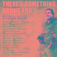 There's Something About You (More Words and Music of Richard Kates)