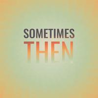 Sometimes Then