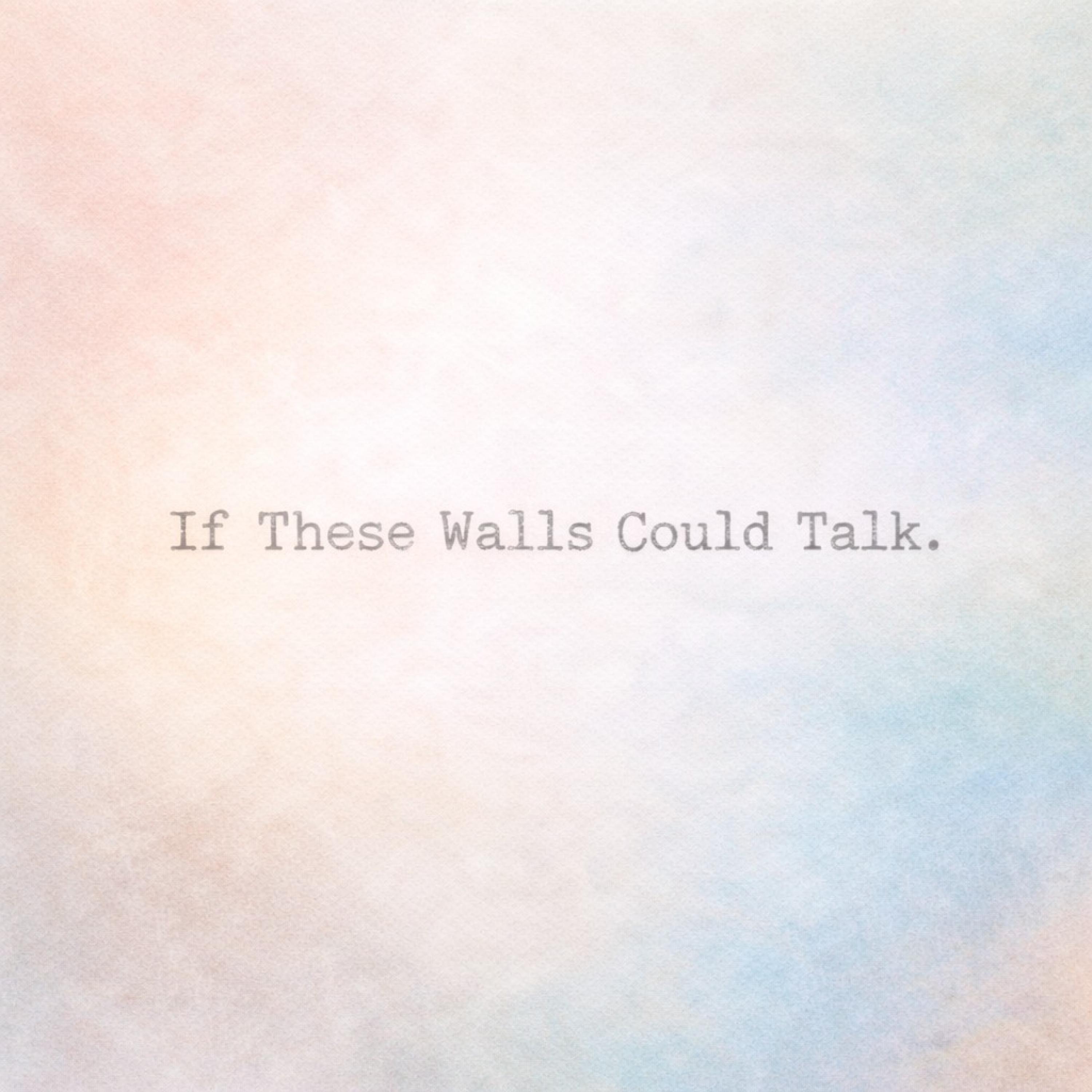 if these walls could talk.