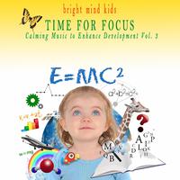 Time for Focus: Calming Music to Enhance Development (Bright Mind Kids), Vol. 3