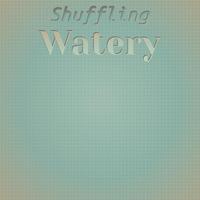 Shuffling Watery