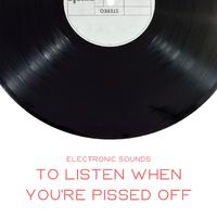 To Listen When You're Pissed Off: Electronic Sounds, Music to Release Tensions and Stress