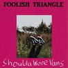 Foolish Triangle - Shoulda Wore Vans