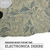 Electronica Desire - Weekend Music For Me Time