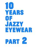 10 Years Of Jazzy Eyewear, Pt. 2