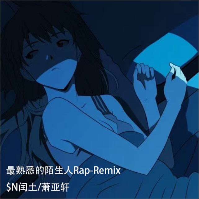 萧亚轩-最熟悉的陌生人Rap(Remix 萧亚轩)（$N闰土 remix）