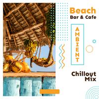 Beach Bar & Cafe Ambient Chillout Mix: Selection of Best Relaxing 2019 Chill Out Music, Most Beautiful Ambient Songs for Spending Time in the Beach Cafe or Bar with Love or Friends