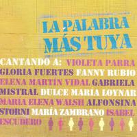 La Palabra Más Tuya. Cantando a Violeta Parra, Gloria Fuertes, Fanny Rubio, Gabriela Mistral …