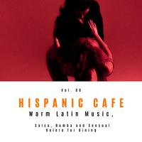 Hispanic Cafe - Warm Latin Music, Salsa, Rumba And Sensual Bolero For Dining, Vol. 06