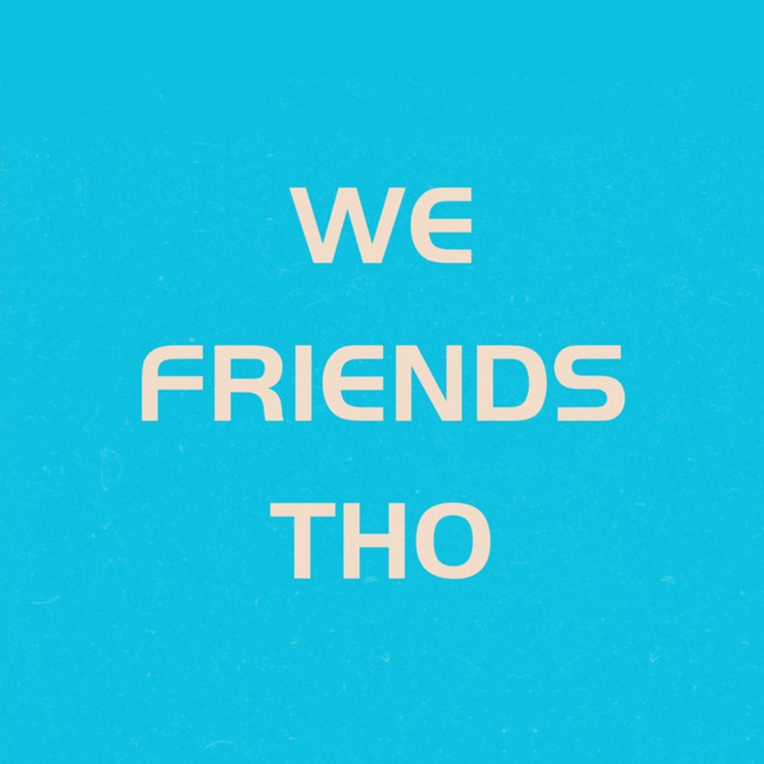 We Friends Tho