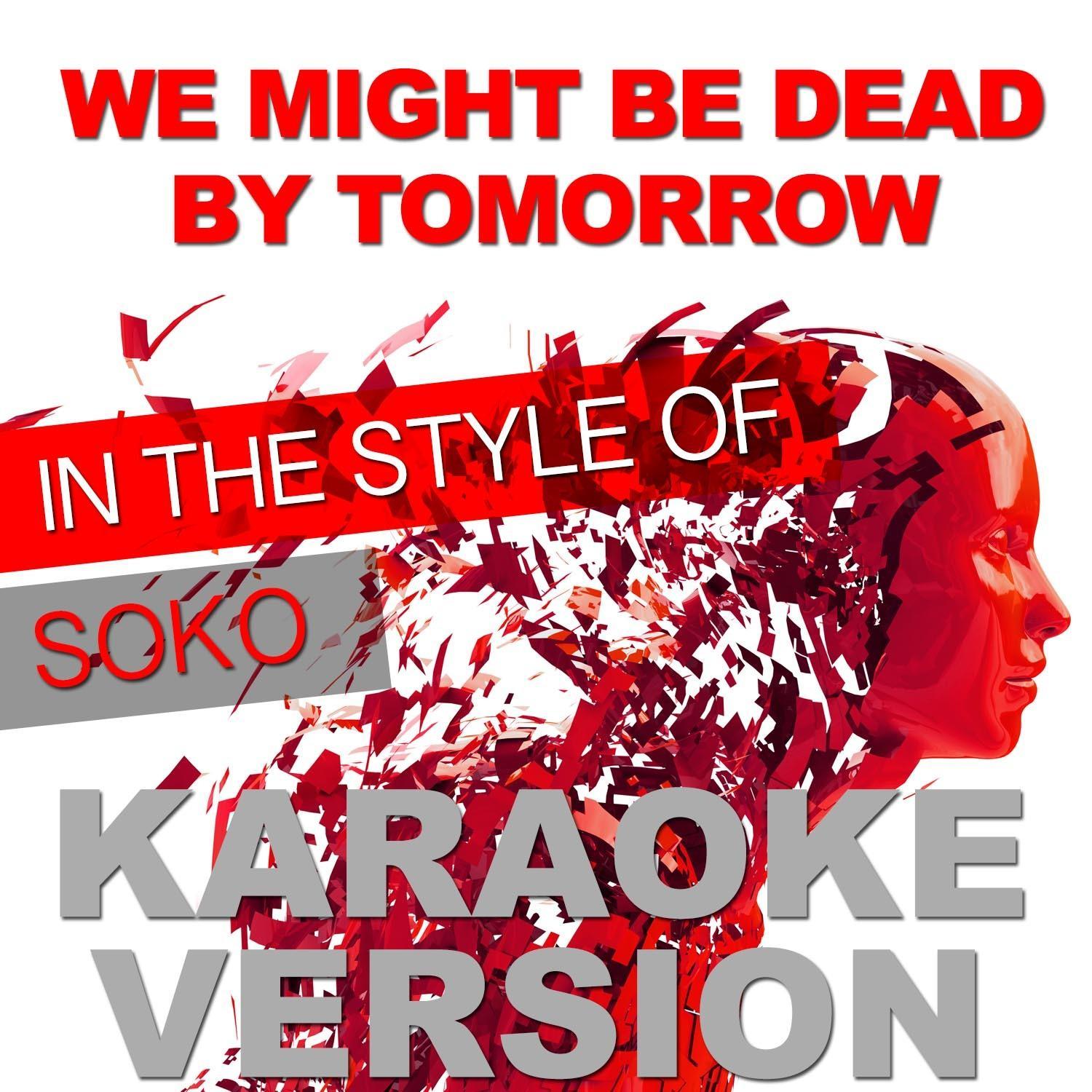 We Might Be Dead by Tomorrow (In the Style of Soko) [Karaoke Version]