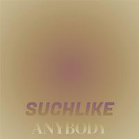 Suchlike Anybody