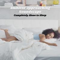 Ambient Approaching Soundscape: Completely Alone to Sleep