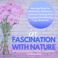 In Fascination With Nature (New Age Music For Meditation, Relaxation, Calmness, Healing, Mind Focusing, Early Morning Yoga, Breakfast) (Music For Evening Spa, Therapy, Rejuvenation, Soul Restoration)