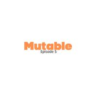 Mutable Ep. 5