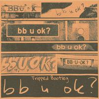 bb u ok?(Tripped Bootleg PT.2)