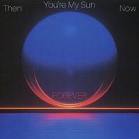 You're My Sun. Then And Now. Forever