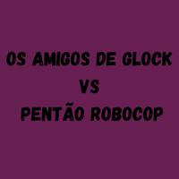 OS AMIGOS DE GLOCK VS PENTÃO ROBOCOP