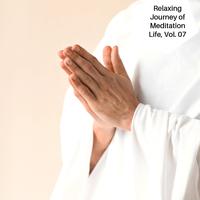 Relaxing Journey Of Meditation Life, Vol. 07