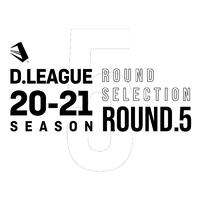 D.LEAGUE 20 -21 SEASON - ROUND SELECTION - ROUND.5