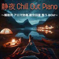 静夜chill Out Piano ~ 睡眠用 アロマ効果 疲労回復 整うBGM ~