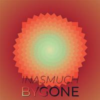 Inasmuch Bygone