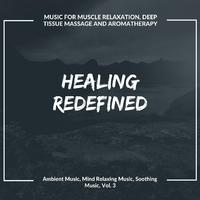 Healing Redefined (Music For Muscle Relaxation, Deep Tissue Massage And Aromatherapy) (Ambient Music, Mind Relaxing Music, Soothing Music, Vol. 3)