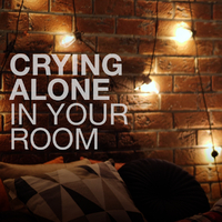 crying alone in your room