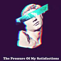 The Pressure Of My Satisfactions