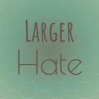 Larger Hate