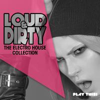 Loud & Dirty: The Electro House Collection