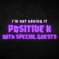 I'm Not Having It: Positive K with Special Guests