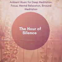 The Hour Of Silence (Ambient Music For Deep Meditation, Focus, Mental Relaxation, Binaural Meditation)