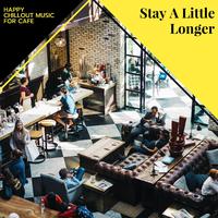 Stay A Little Longer - Happy Chillout Music For Cafe