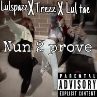 Nun 2 prove (feat. Lulspazz, Trezz & Lul tae)