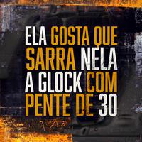 Mtg - Ela Gosta Que Sarra Nela, a Glock Com Pente de 30