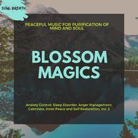 Blossom Magics (Peaceful Music For Purification Of Mind And Soul) (Anxiety Control, Sleep Disorder, Anger Management, Calmness, Inner Peace And Self Restoration, Vol. 3)