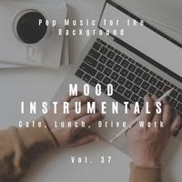 Mood Instrumentals: Pop Music For The Background - Cafe, Lunch, Drive, Work, Vol. 37